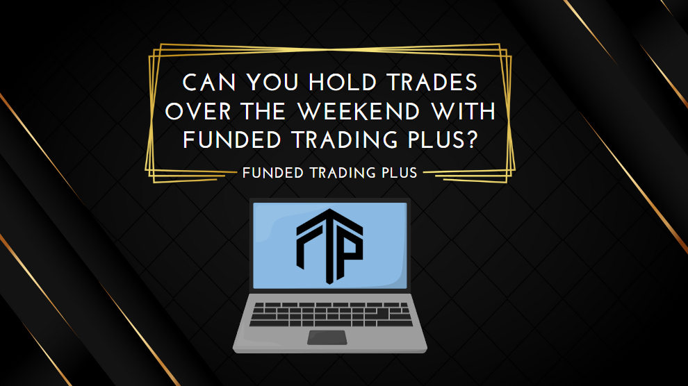 Can You Hold Trades Over the Weekend With Funded trading plus