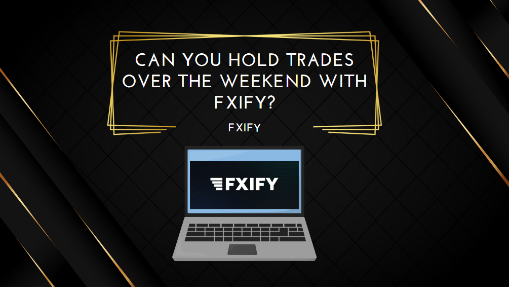 Can You Hold Trades Over the Weekend with FXIFY