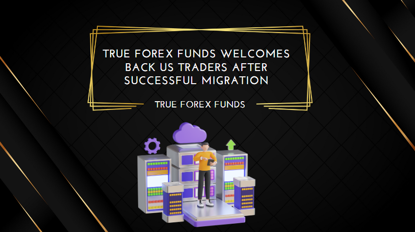 True Forex Funds Welcomes Back US Traders After Successful Migration